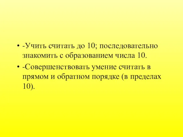 -Учить считать до 10; последовательно знакомить с образованием числа 10. -Совершенствовать умение