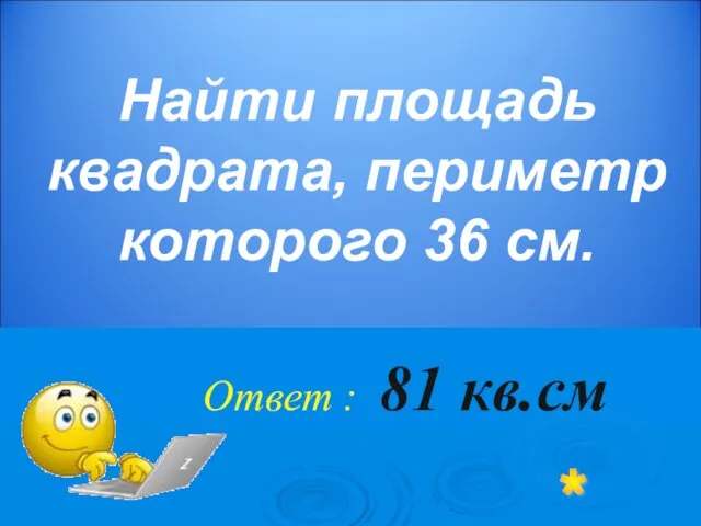 Найти площадь квадрата, периметр которого 36 см. Ответ : 81 кв.см *