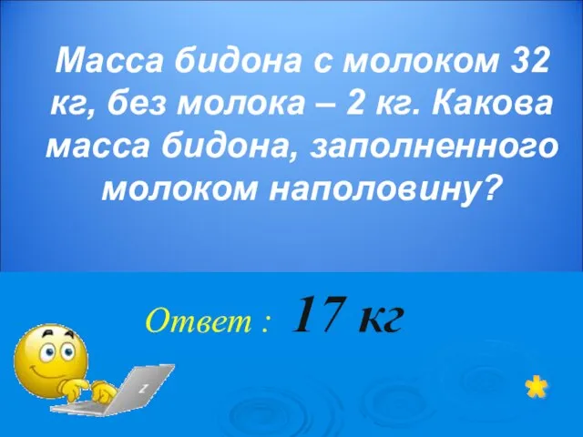 Ответ : 17 кг * Масса бидона с молоком 32 кг, без