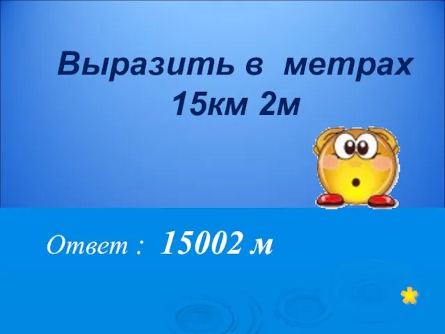 Ответ : 15002 м * Выразить в метрах 15км 2м