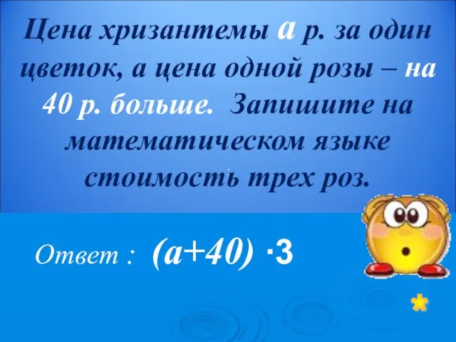 Ответ : (а+40) ∙3 * Цена хризантемы а р. за один цветок,