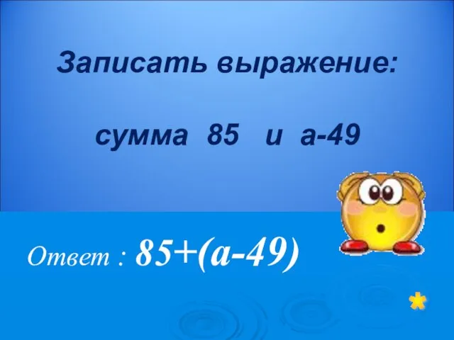 Ответ : 85+(а-49) * Записать выражение: сумма 85 и а-49