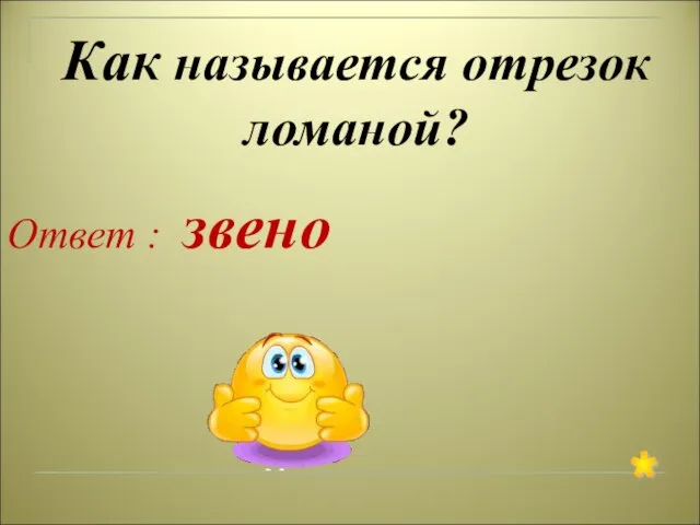 Как называется отрезок ломаной? Ответ : звено *