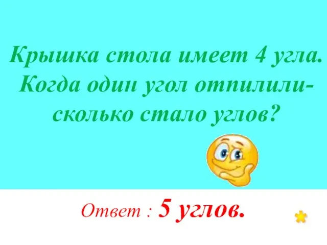 Крышка стола имеет 4 угла. Когда один угол отпилили- сколько стало углов?