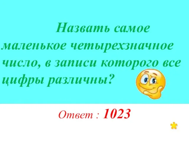 Назвать самое маленькое четырехзначное число, в записи которого все цифры различны? Ответ : 1023 *