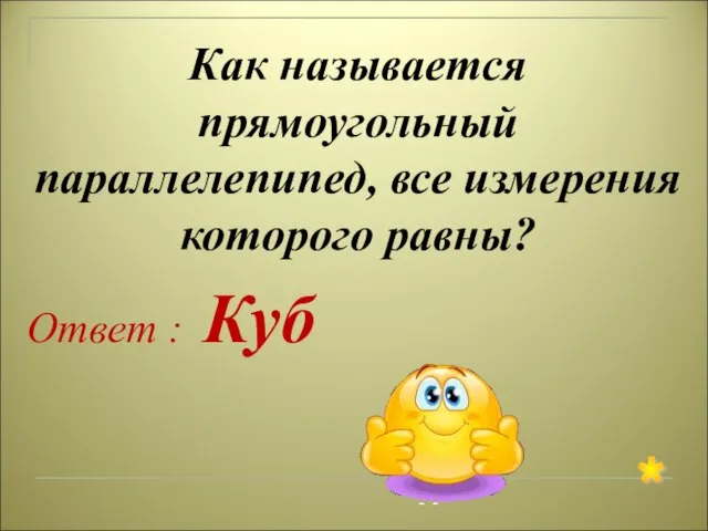 Как называется прямоугольный параллелепипед, все измерения которого равны? Ответ : Куб *