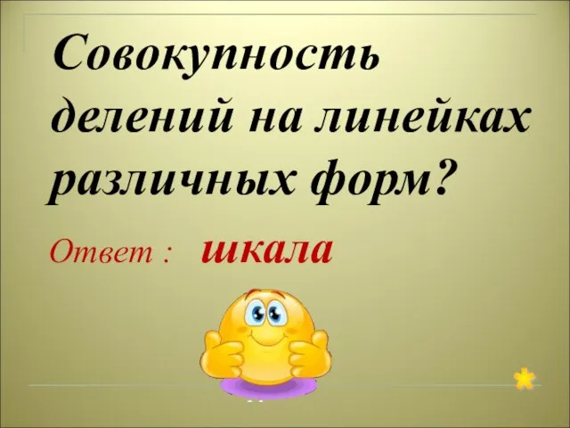 Совокупность делений на линейках различных форм? Ответ : шкала *