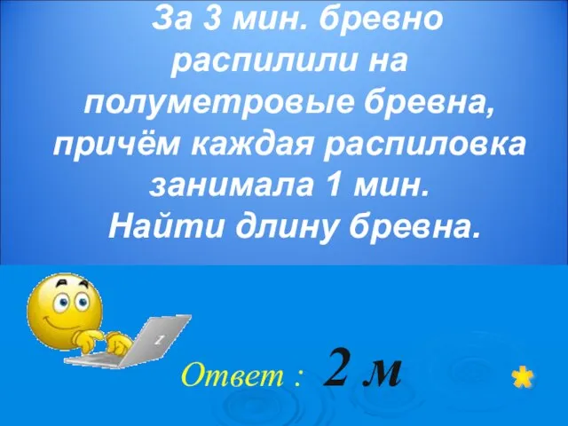 За 3 мин. бревно распилили на полуметровые бревна, причём каждая распиловка занимала