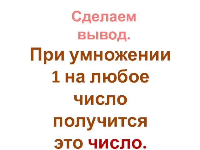 Сделаем вывод. При умножении 1 на любое число получится это число.