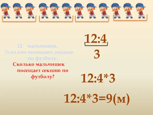 12:4 12:4*3 12:4*3=9(м) 3 мальчишек, ¾ из них посещают секцию по футболу.