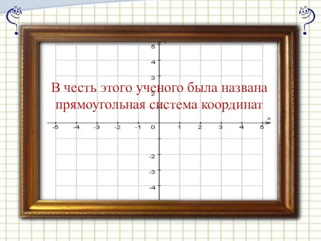 В честь этого ученого была названа прямоугольная система координат