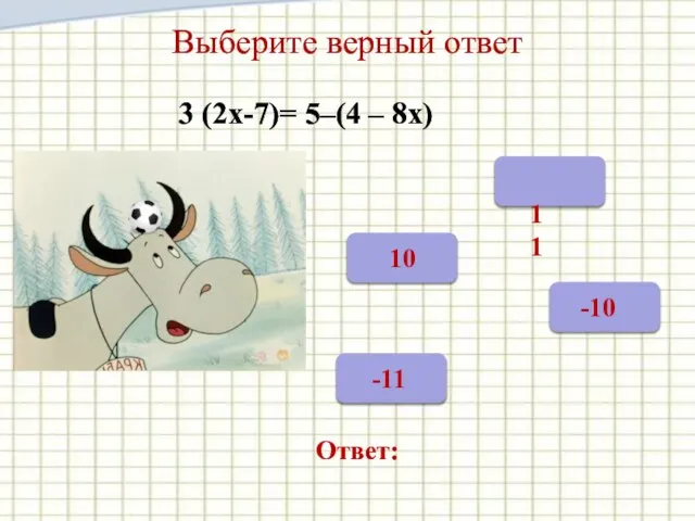 Выберите верный ответ 3 (2х-7)= 5–(4 – 8х) Ответ: