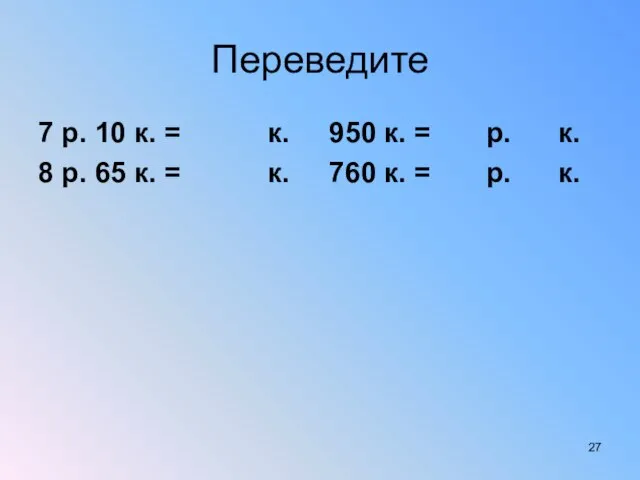 Переведите 7 р. 10 к. = к. 950 к. = р. к.