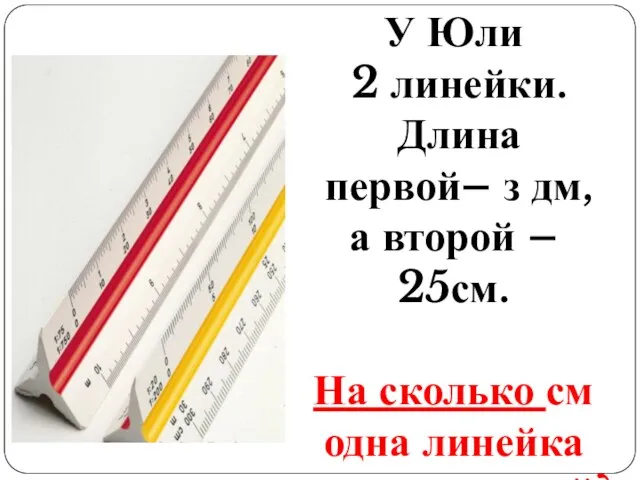 У Юли 2 линейки. Длина первой– з дм, а второй – 25см.