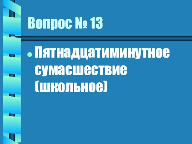 Вопрос № 13 Пятнадцатиминутное сумасшествие (школьное)