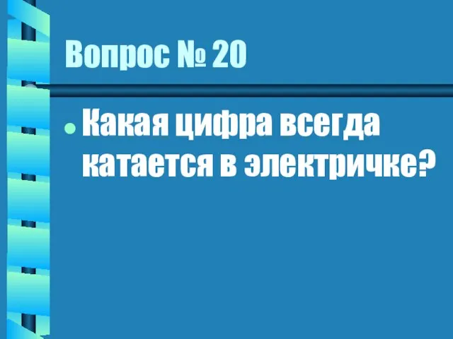 Вопрос № 20 Какая цифра всегда катается в электричке?