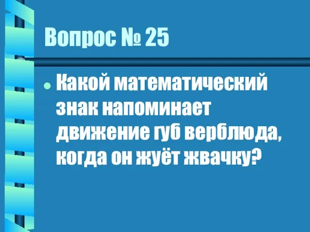 Вопрос № 25 Какой математический знак напоминает движение губ верблюда, когда он жуёт жвачку?