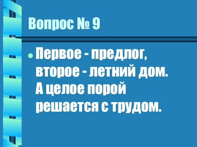 Вопрос № 9 Первое - предлог, второе - летний дом. А целое порой решается с трудом.