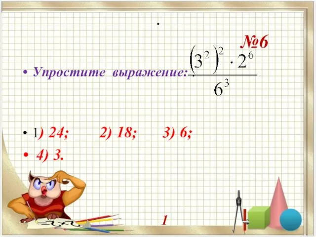 . №6 Упростите выражение: . 1) 24; 2) 18; 3) 6; 4) 3. . 1