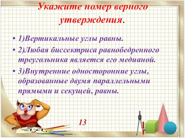 Укажите номер верного утверждения. 1)Вертикальные углы равны. 2)Любая биссектриса равнобедренного треугольника является