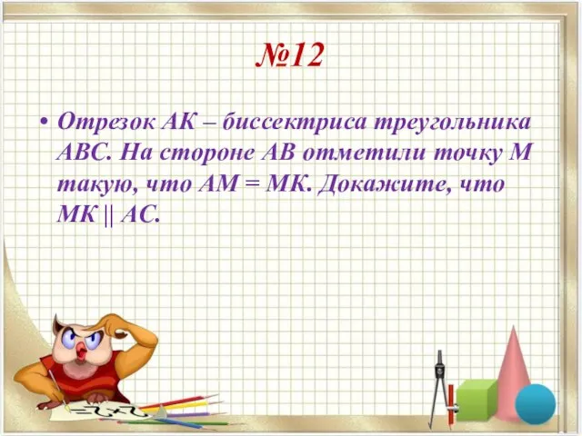 №12 Отрезок АК – биссектриса треугольника АВС. На стороне АВ отметили точку