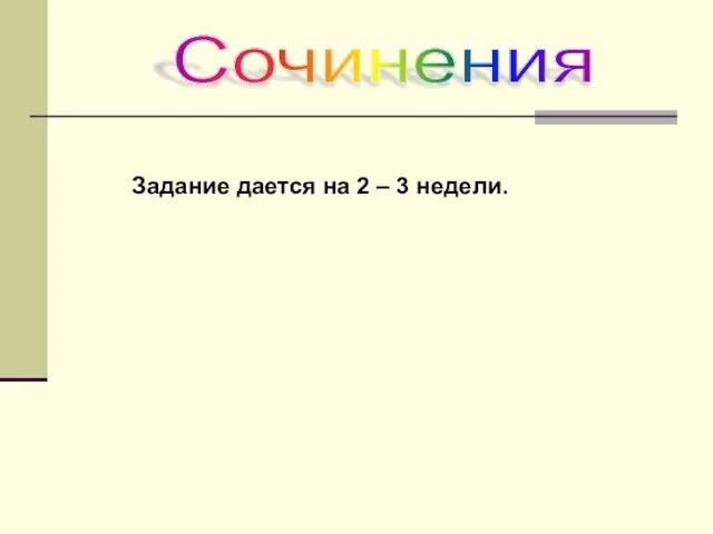 Сочинения Задание дается на 2 – 3 недели.