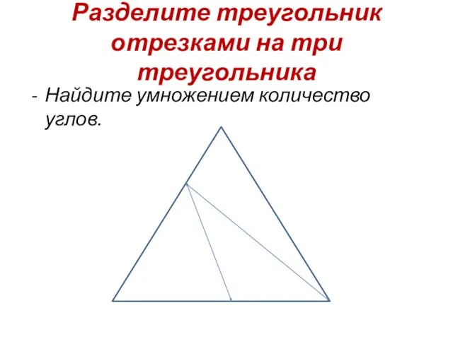 Разделите треугольник отрезками на три треугольника Найдите умножением количество углов.