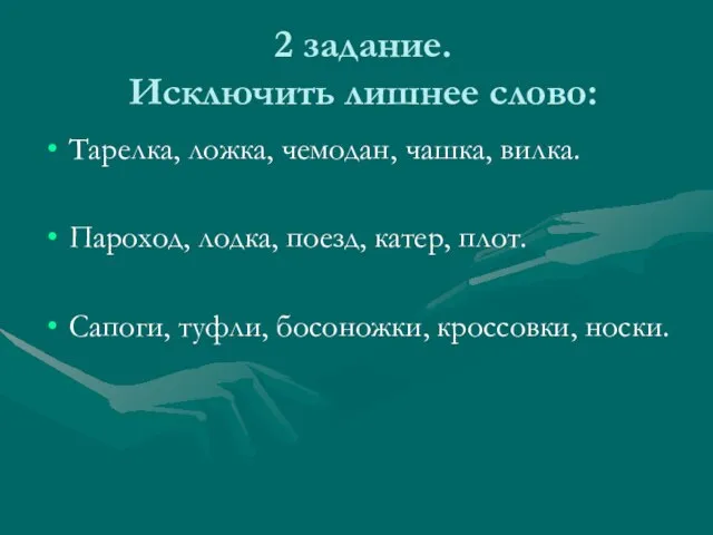 2 задание. Исключить лишнее слово: Тарелка, ложка, чемодан, чашка, вилка. Пароход, лодка,