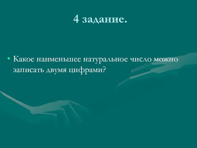 4 задание. Какое наименьшее натуральное число можно записать двумя цифрами?