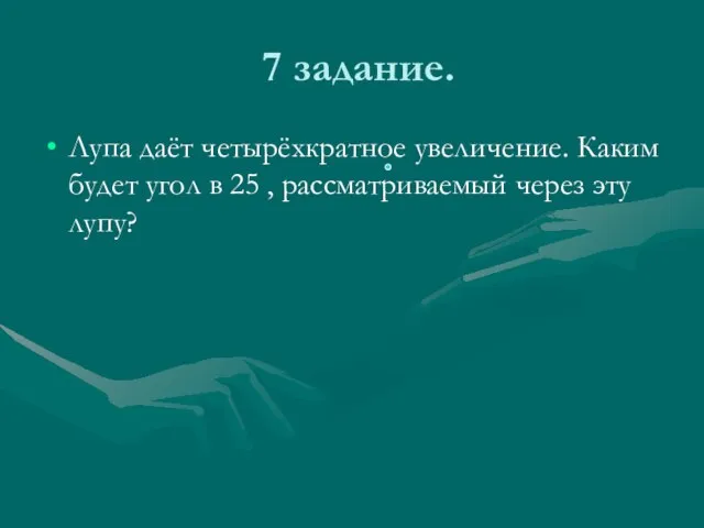 7 задание. Лупа даёт четырёхкратное увеличение. Каким будет угол в 25 , рассматриваемый через эту лупу?