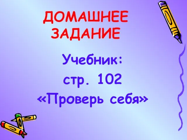 ДОМАШНЕЕ ЗАДАНИЕ Учебник: стр. 102 «Проверь себя»