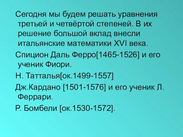 Сегодня мы будем решать уравнения третьей и четвёртой степеней. В их решение