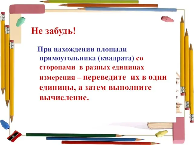 Не забудь! При нахождении площади прямоугольника (квадрата) со сторонами в разных единицах