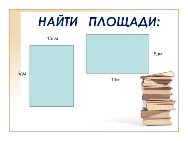 НАЙТИ ПЛОЩАДИ: 15см 5дм 13м 5дм