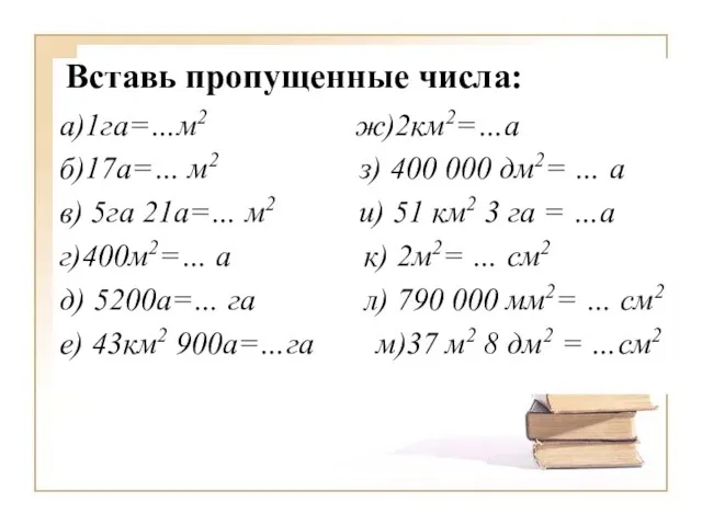 а)1га=…м2 ж)2км2=…а б)17а=… м2 з) 400 000 дм2= … а в) 5га