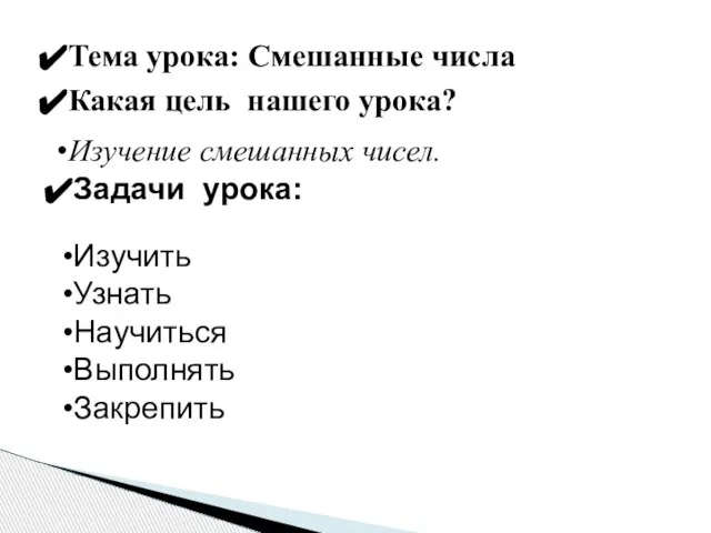 Тема урока: Смешанные числа Какая цель нашего урока? Изучение смешанных чисел. Задачи