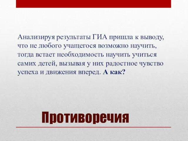 Противоречия Анализируя результаты ГИА пришла к выводу, что не любого учащегося возможно