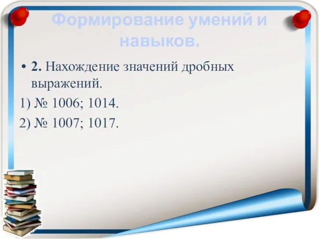 Формирование умений и навыков. 2. Нахождение значений дробных выражений. 1) № 1006;