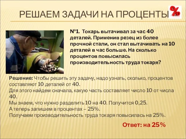 РЕШАЕМ ЗАДАЧИ НА ПРОЦЕНТЫ №1. Токарь вытачивал за час 40 деталей. Применив