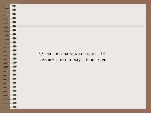 Ответ: по два заболевания – 14 человек, по одному – 6 человек.