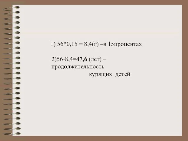 1) 56*0,15 = 8,4(г) –в 15процентах 2)56-8,4=47,6 (лет) –продолжительность курящих детей