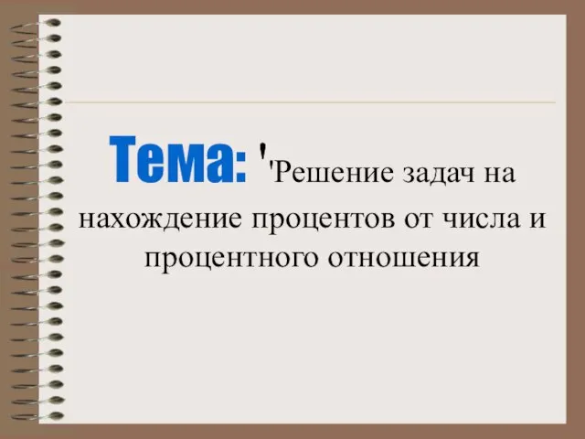 Тема: ''Решение задач на нахождение процентов от числа и процентного отношения