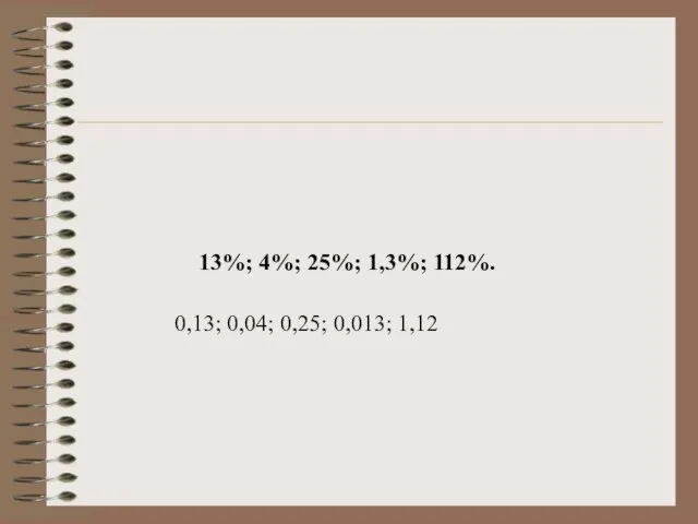 13%; 4%; 25%; 1,3%; 112%. 0,13; 0,04; 0,25; 0,013; 1,12