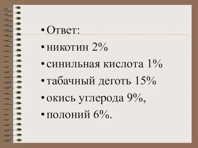 Ответ: никотин 2% синильная кислота 1% табачный деготь 15% окись углерода 9%, полоний 6%.