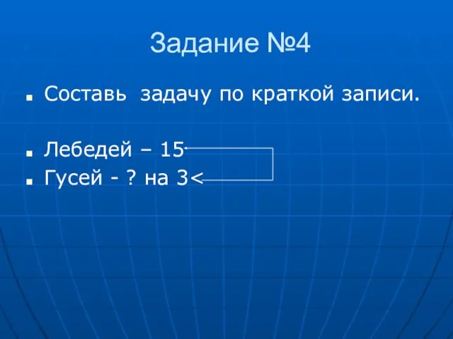 Задание №4 Составь задачу по краткой записи. Лебедей – 15 Гусей - ? на 3