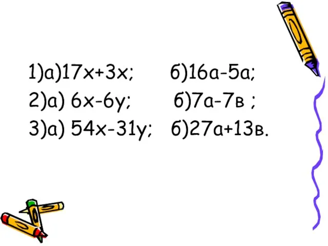 1)а)17х+3х; б)16а-5а; 2)а) 6х-6у; б)7а-7в ; 3)а) 54х-31у; б)27а+13в.