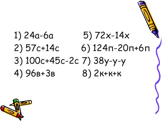 1) 24а-6а 5) 72х-14х 2) 57с+14с 6) 124п-20п+6п 3) 100с+45с-2с 7) 38у-у-у 4) 96в+3в 8) 2к+к+к