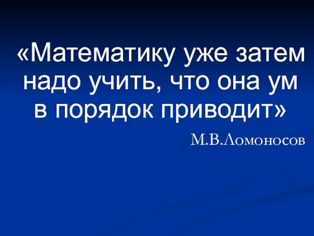 «Математику уже затем надо учить, что она ум в порядок приводит» М.В.Ломоносов