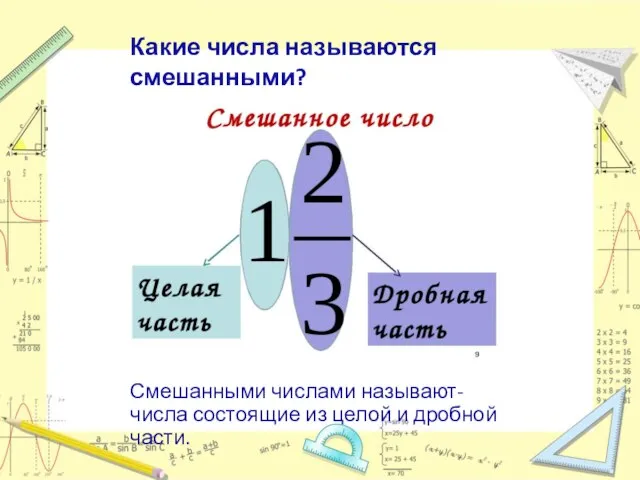 Какие числа называются смешанными? Смешанными числами называют-числа состоящие из целой и дробной части.