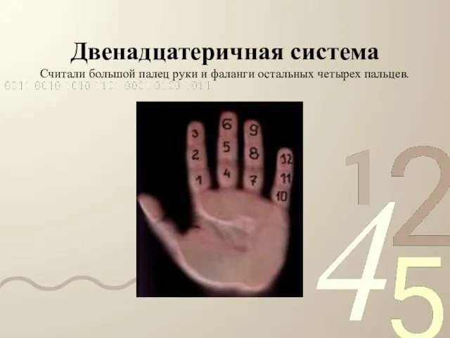 Двенадцатеричная система Считали большой палец руки и фаланги остальных четырех пальцев.